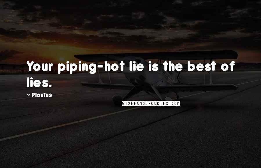 Plautus Quotes: Your piping-hot lie is the best of lies.