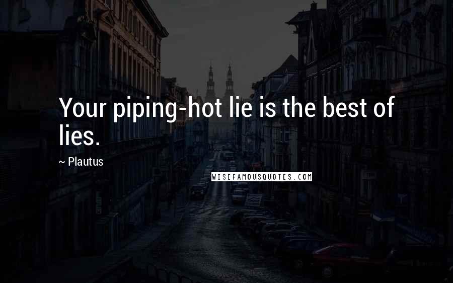 Plautus Quotes: Your piping-hot lie is the best of lies.