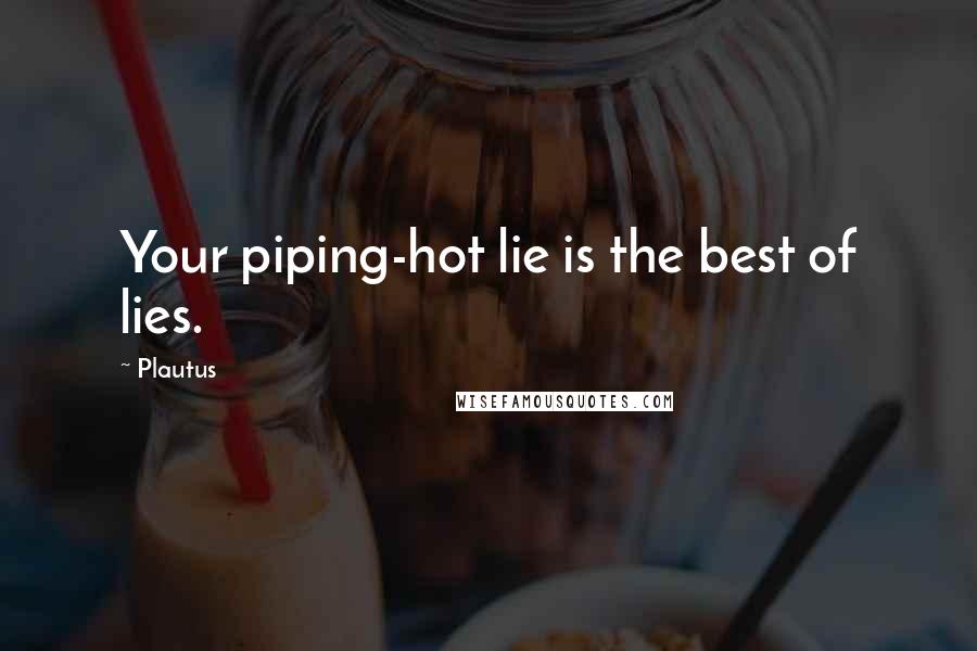 Plautus Quotes: Your piping-hot lie is the best of lies.