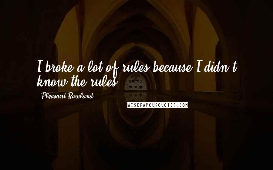 Pleasant Rowland Quotes: I broke a lot of rules because I didn't know the rules.