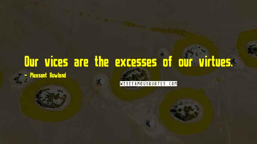 Pleasant Rowland Quotes: Our vices are the excesses of our virtues.