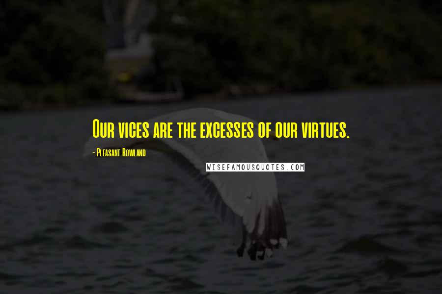 Pleasant Rowland Quotes: Our vices are the excesses of our virtues.
