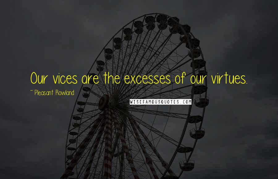 Pleasant Rowland Quotes: Our vices are the excesses of our virtues.