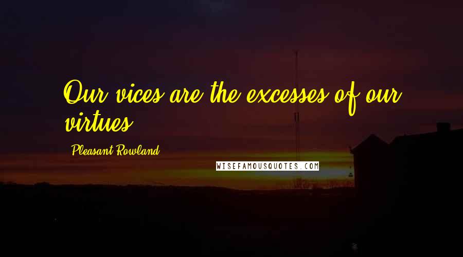 Pleasant Rowland Quotes: Our vices are the excesses of our virtues.