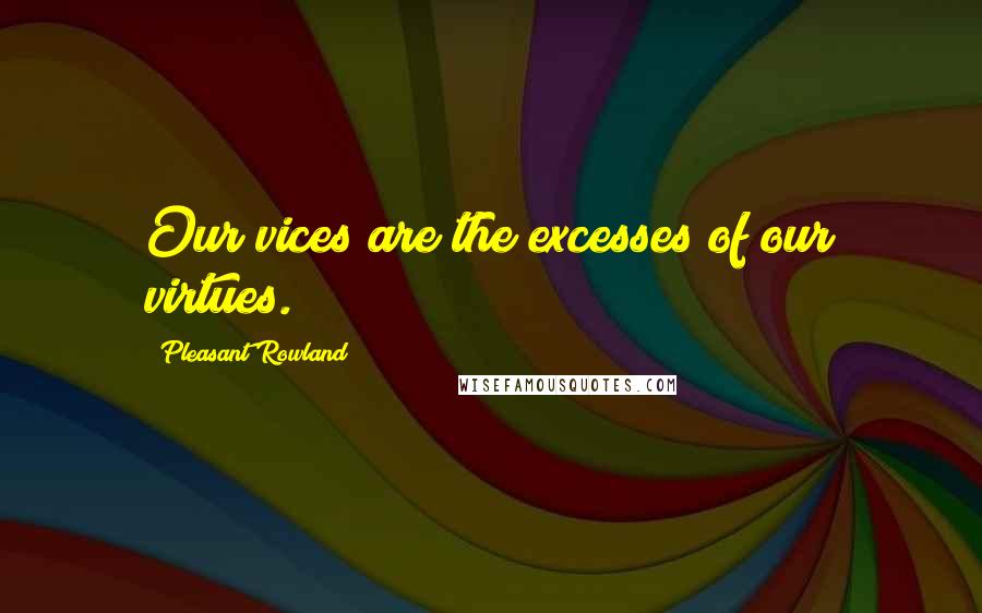 Pleasant Rowland Quotes: Our vices are the excesses of our virtues.