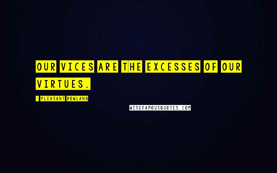 Pleasant Rowland Quotes: Our vices are the excesses of our virtues.