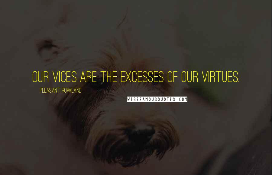 Pleasant Rowland Quotes: Our vices are the excesses of our virtues.