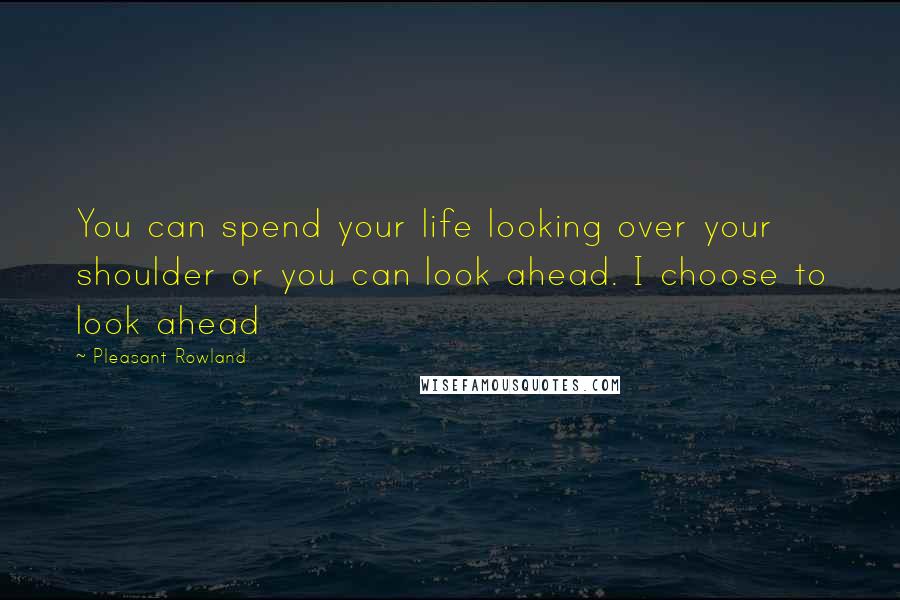 Pleasant Rowland Quotes: You can spend your life looking over your shoulder or you can look ahead. I choose to look ahead