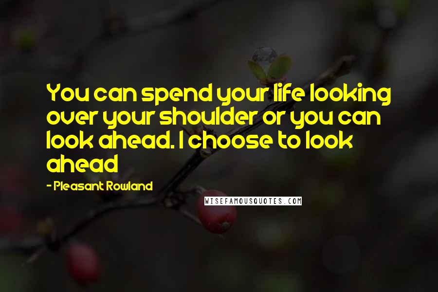 Pleasant Rowland Quotes: You can spend your life looking over your shoulder or you can look ahead. I choose to look ahead