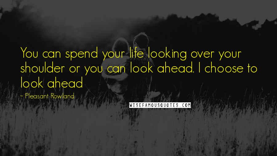 Pleasant Rowland Quotes: You can spend your life looking over your shoulder or you can look ahead. I choose to look ahead