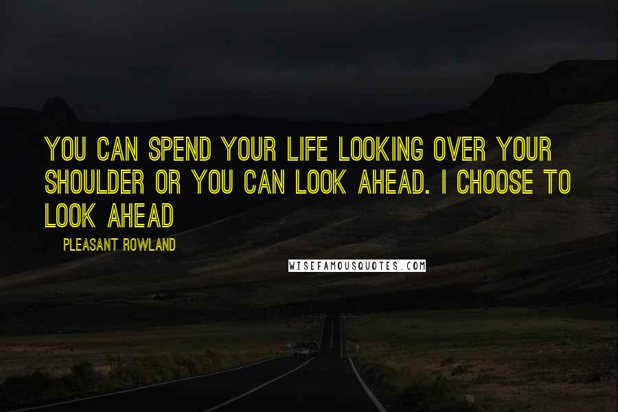 Pleasant Rowland Quotes: You can spend your life looking over your shoulder or you can look ahead. I choose to look ahead