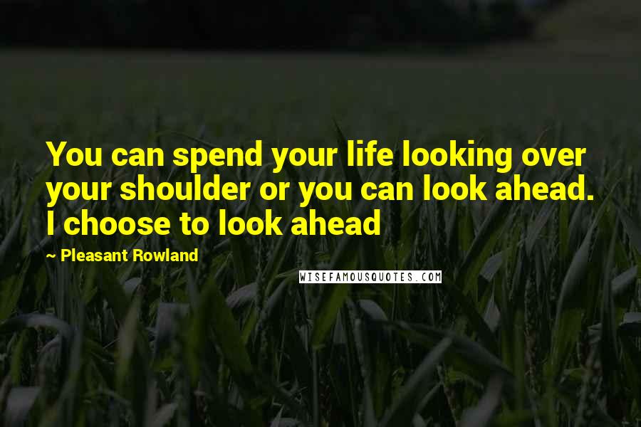 Pleasant Rowland Quotes: You can spend your life looking over your shoulder or you can look ahead. I choose to look ahead