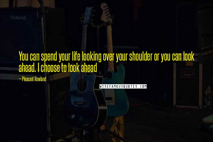 Pleasant Rowland Quotes: You can spend your life looking over your shoulder or you can look ahead. I choose to look ahead