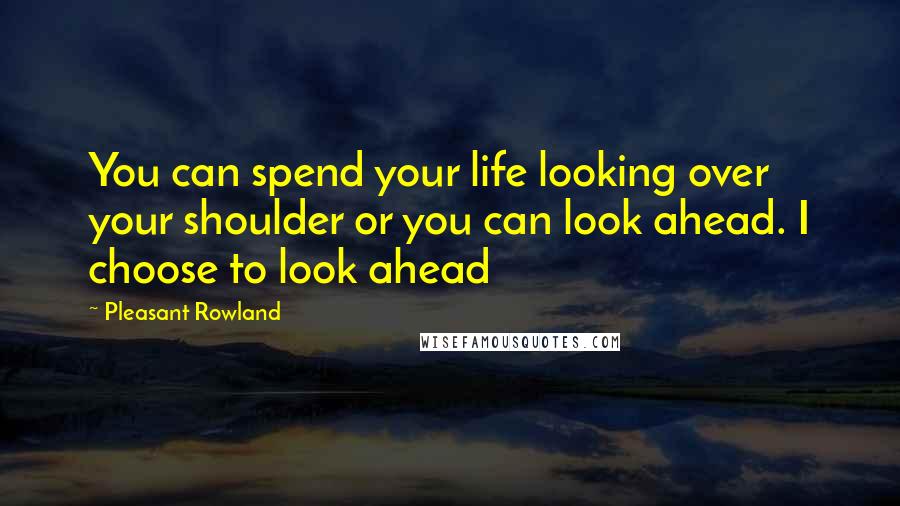 Pleasant Rowland Quotes: You can spend your life looking over your shoulder or you can look ahead. I choose to look ahead