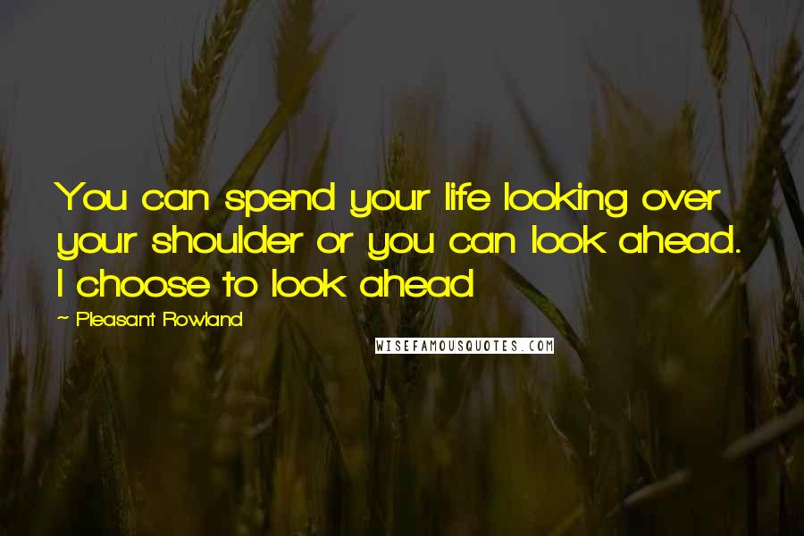 Pleasant Rowland Quotes: You can spend your life looking over your shoulder or you can look ahead. I choose to look ahead