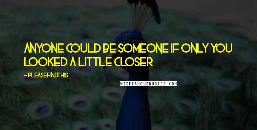 Pleasefindthis Quotes: Anyone could be someone if only you looked a little closer