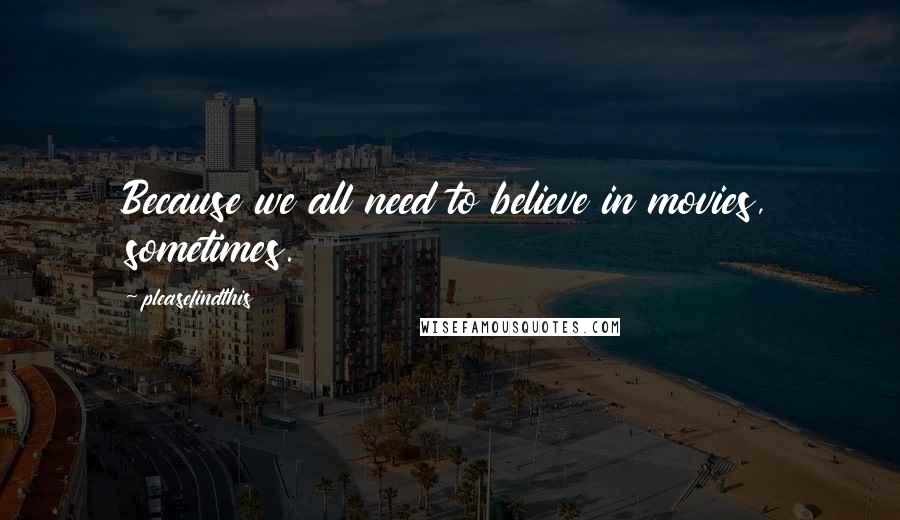 Pleasefindthis Quotes: Because we all need to believe in movies, sometimes.