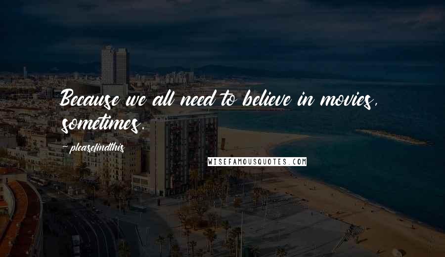 Pleasefindthis Quotes: Because we all need to believe in movies, sometimes.