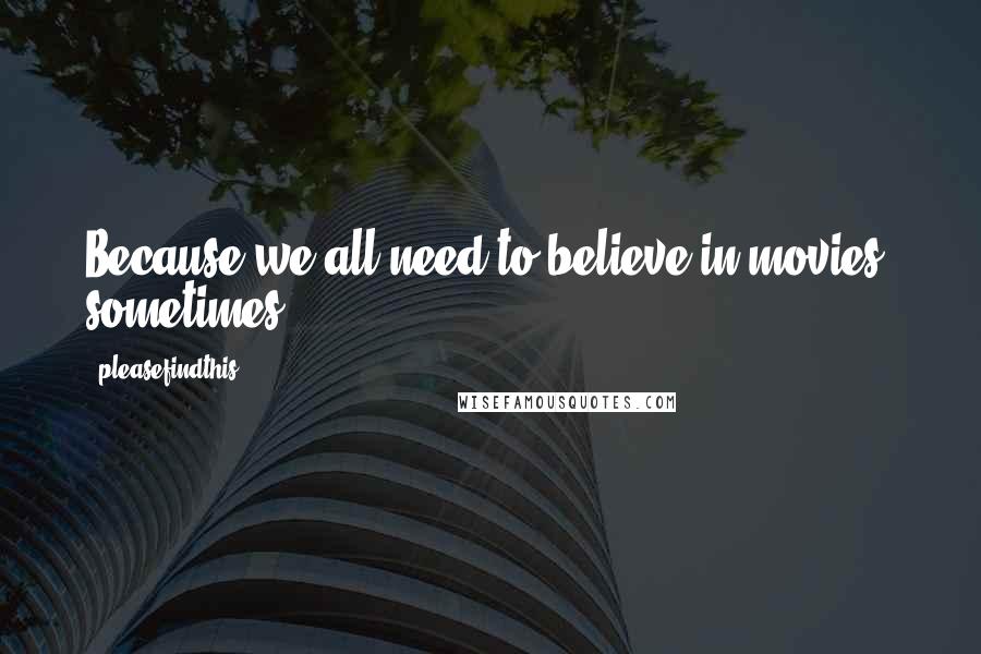 Pleasefindthis Quotes: Because we all need to believe in movies, sometimes.