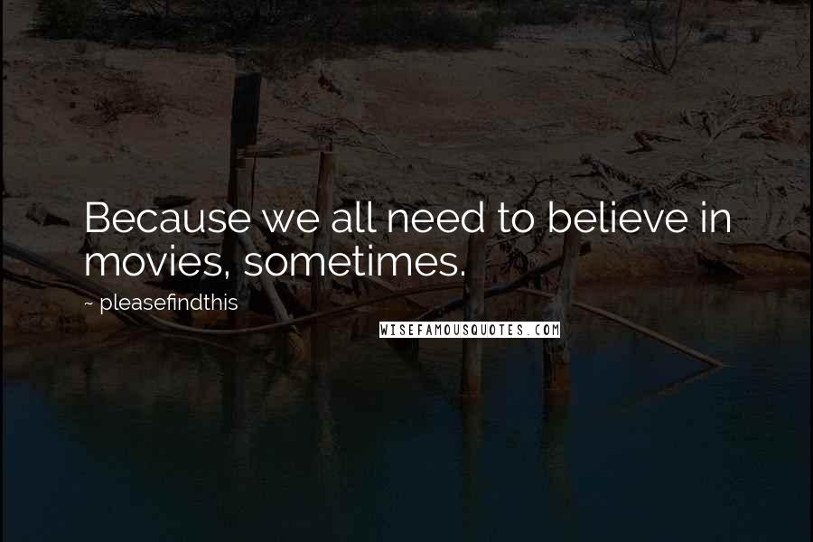 Pleasefindthis Quotes: Because we all need to believe in movies, sometimes.