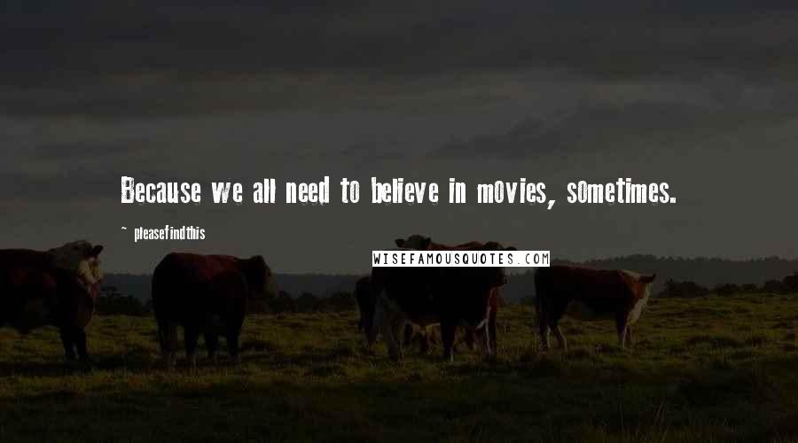 Pleasefindthis Quotes: Because we all need to believe in movies, sometimes.