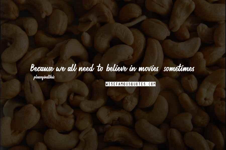 Pleasefindthis Quotes: Because we all need to believe in movies, sometimes.