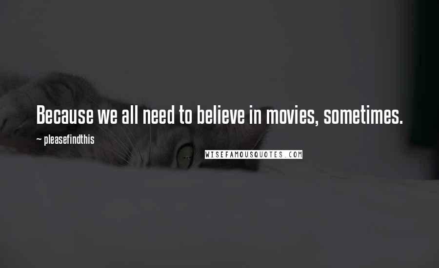 Pleasefindthis Quotes: Because we all need to believe in movies, sometimes.