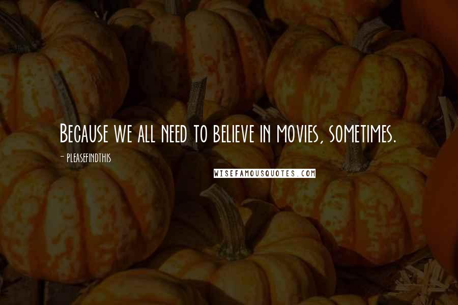 Pleasefindthis Quotes: Because we all need to believe in movies, sometimes.