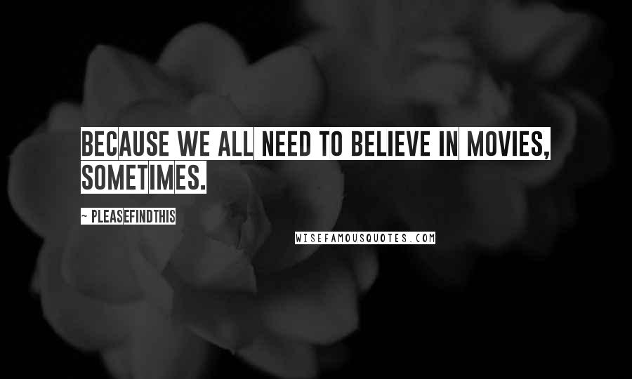 Pleasefindthis Quotes: Because we all need to believe in movies, sometimes.