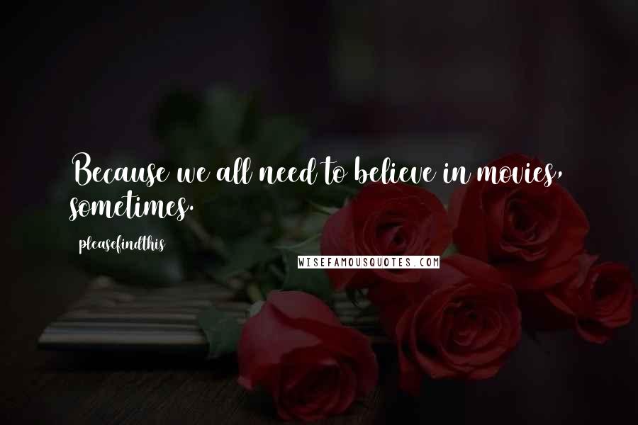 Pleasefindthis Quotes: Because we all need to believe in movies, sometimes.