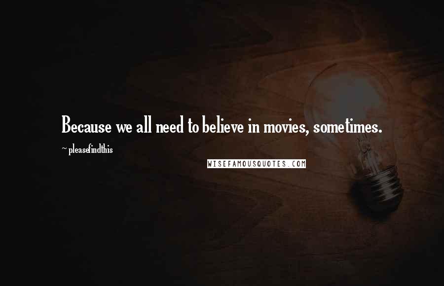 Pleasefindthis Quotes: Because we all need to believe in movies, sometimes.