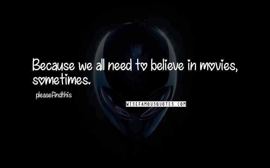 Pleasefindthis Quotes: Because we all need to believe in movies, sometimes.