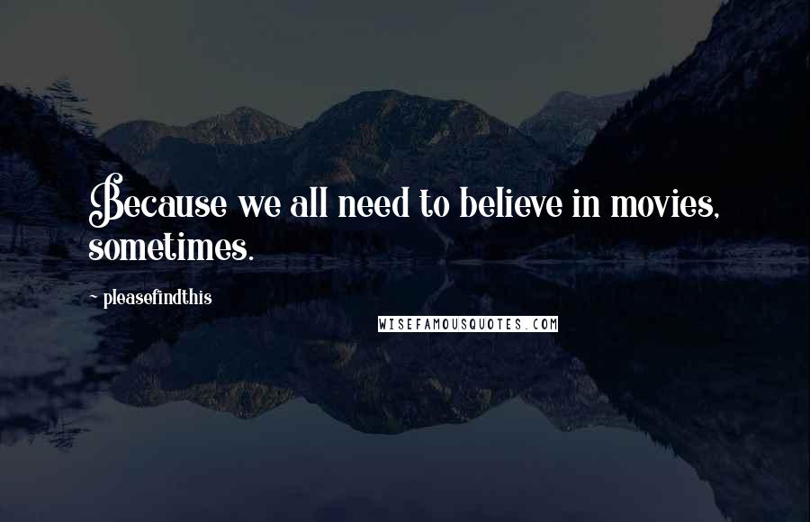 Pleasefindthis Quotes: Because we all need to believe in movies, sometimes.