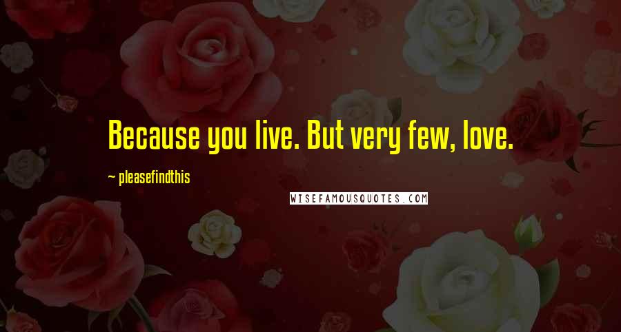 Pleasefindthis Quotes: Because you live. But very few, love.