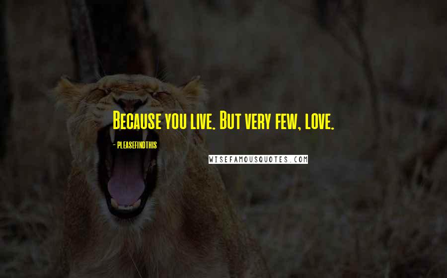 Pleasefindthis Quotes: Because you live. But very few, love.