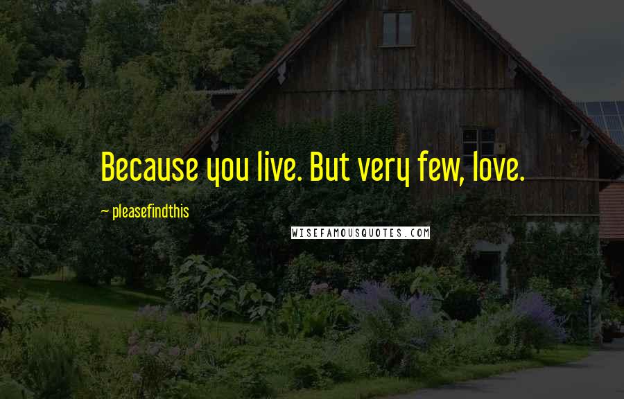 Pleasefindthis Quotes: Because you live. But very few, love.