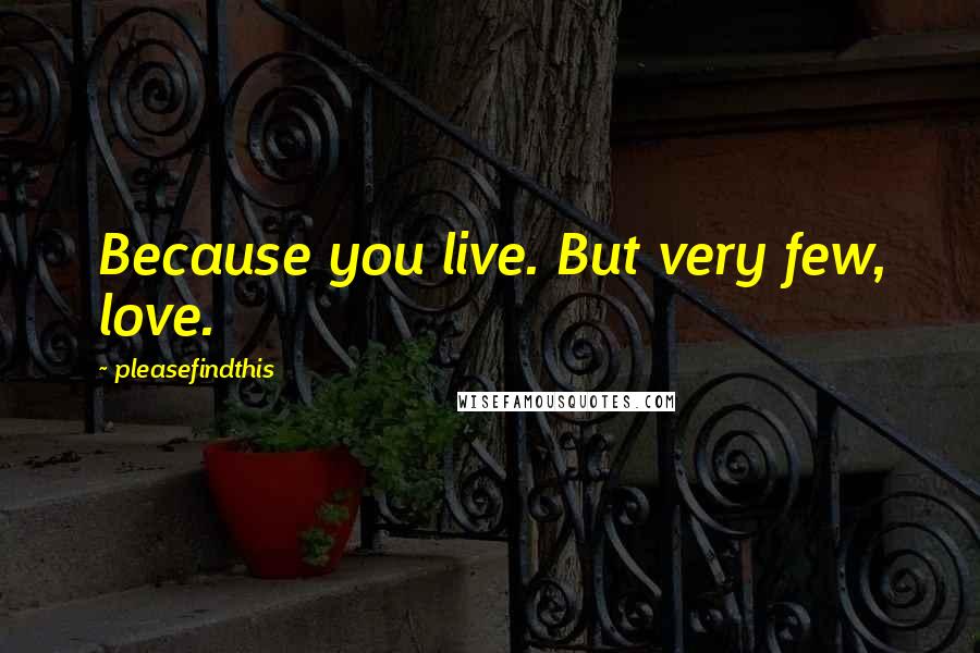 Pleasefindthis Quotes: Because you live. But very few, love.