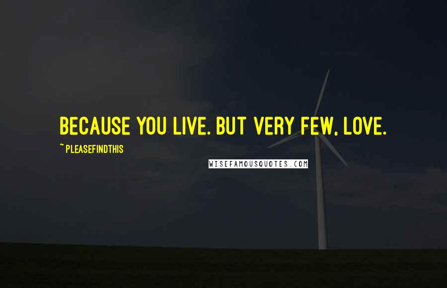 Pleasefindthis Quotes: Because you live. But very few, love.