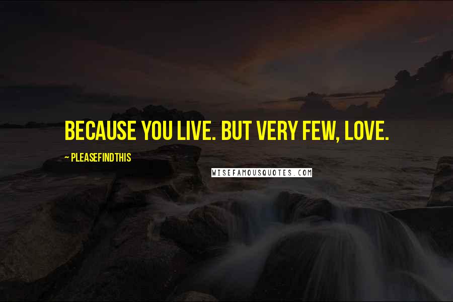 Pleasefindthis Quotes: Because you live. But very few, love.