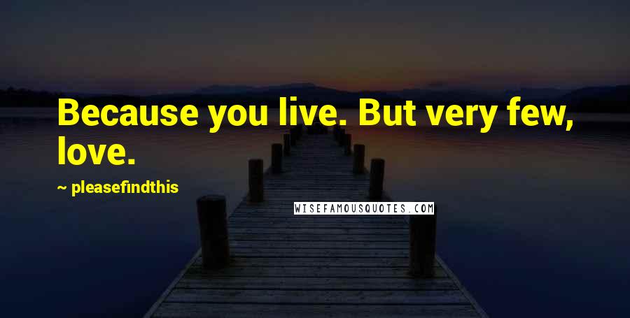 Pleasefindthis Quotes: Because you live. But very few, love.