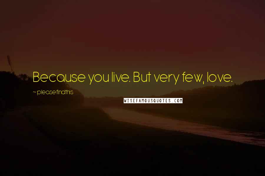 Pleasefindthis Quotes: Because you live. But very few, love.