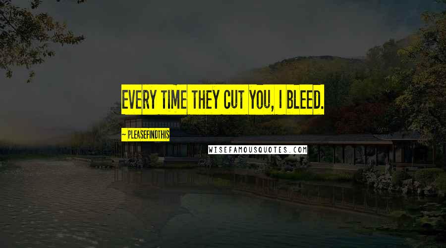 Pleasefindthis Quotes: Every time they cut you, I bleed.