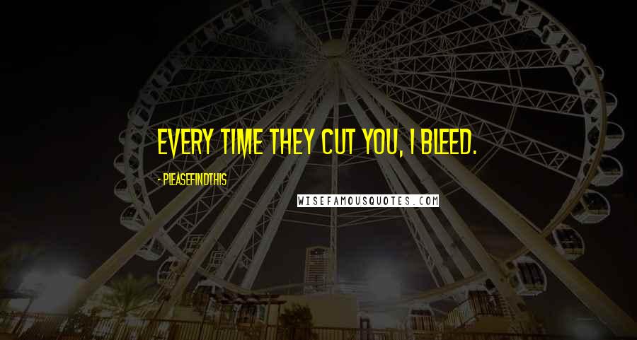 Pleasefindthis Quotes: Every time they cut you, I bleed.
