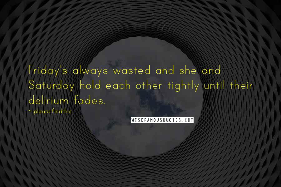 Pleasefindthis Quotes: Friday's always wasted and she and Saturday hold each other tightly until their delirium fades.