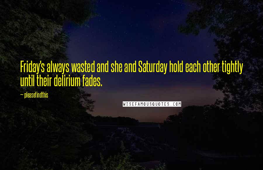 Pleasefindthis Quotes: Friday's always wasted and she and Saturday hold each other tightly until their delirium fades.