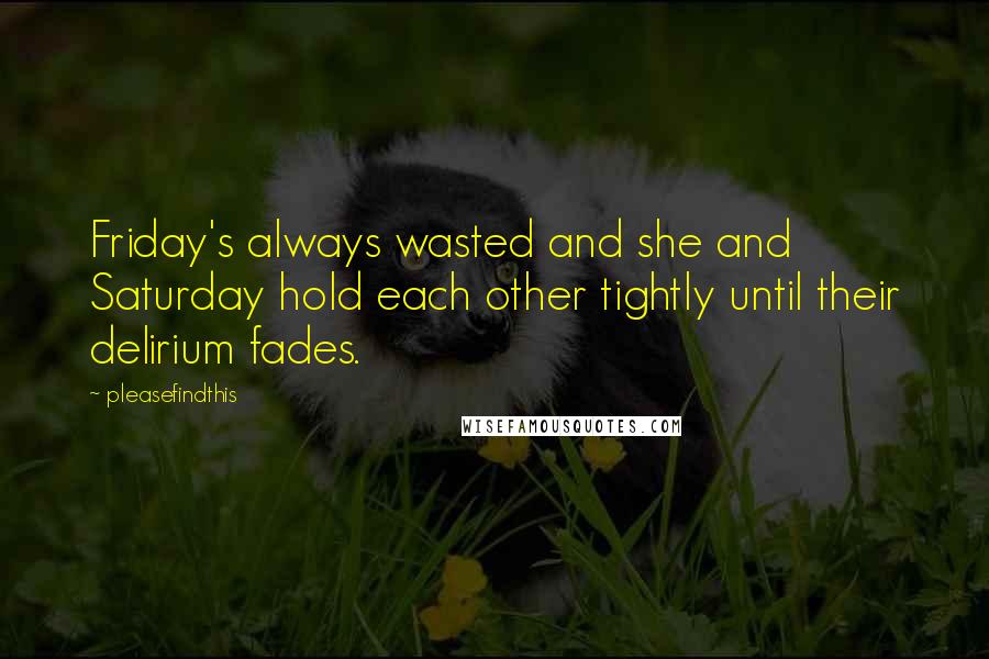 Pleasefindthis Quotes: Friday's always wasted and she and Saturday hold each other tightly until their delirium fades.