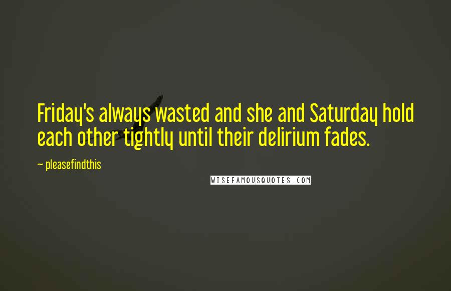 Pleasefindthis Quotes: Friday's always wasted and she and Saturday hold each other tightly until their delirium fades.