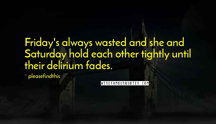 Pleasefindthis Quotes: Friday's always wasted and she and Saturday hold each other tightly until their delirium fades.