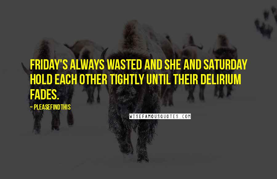 Pleasefindthis Quotes: Friday's always wasted and she and Saturday hold each other tightly until their delirium fades.