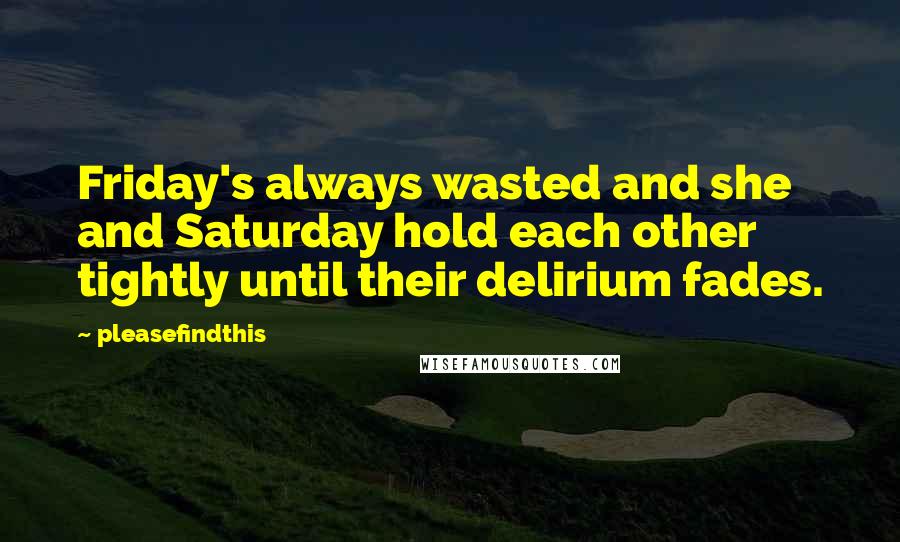 Pleasefindthis Quotes: Friday's always wasted and she and Saturday hold each other tightly until their delirium fades.
